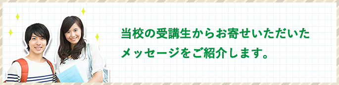 当校の受講生からお寄せいただいたメッセージをご紹介します。